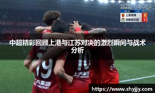 中超精彩回顾上港与江苏对决的激烈瞬间与战术分析